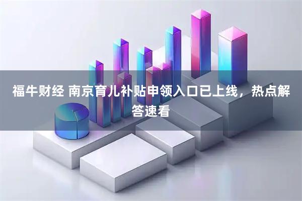 福牛财经 南京育儿补贴申领入口已上线，热点解答速看