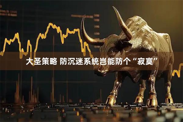 大圣策略 防沉迷系统岂能防个“寂寞”