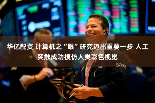 华亿配资 计算机之“眼”研究迈出重要一步 人工突触成功模仿人类彩色视觉
