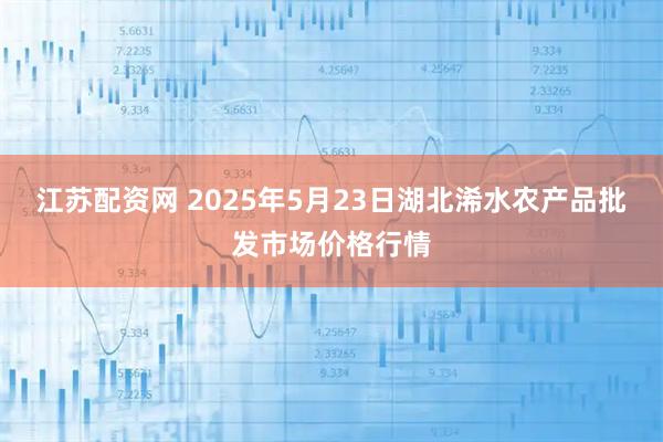 江苏配资网 2025年5月23日湖北浠水农产品批发市场价格行情