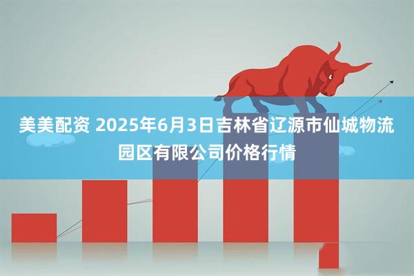 美美配资 2025年6月3日吉林省辽源市仙城物流园区有限公司价格行情