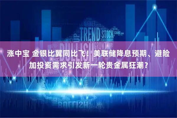 涨中宝 金银比翼同比飞！美联储降息预期、避险加投资需求引发新一轮贵金属狂潮？