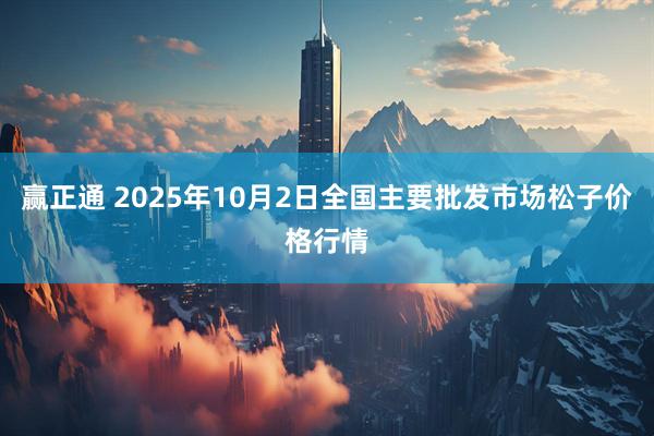 赢正通 2025年10月2日全国主要批发市场松子价格行情