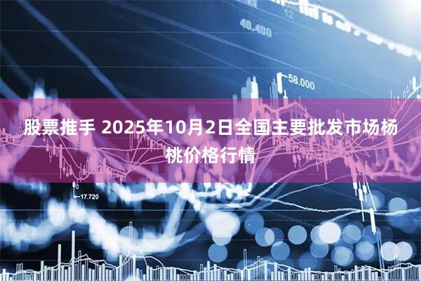 股票推手 2025年10月2日全国主要批发市场杨桃价格行情