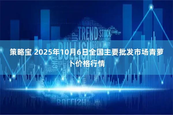 策略宝 2025年10月6日全国主要批发市场青萝卜价格行情