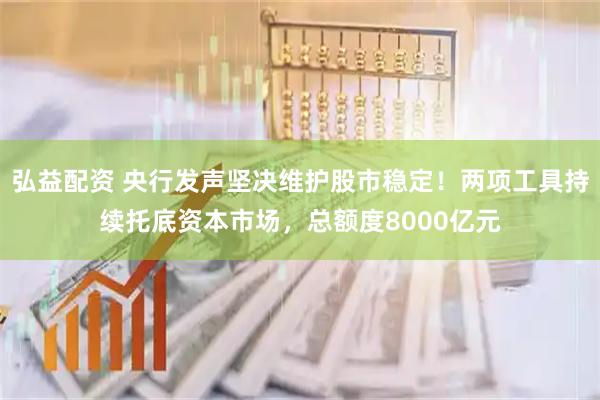 弘益配资 央行发声坚决维护股市稳定！两项工具持续托底资本市场，总额度8000亿元