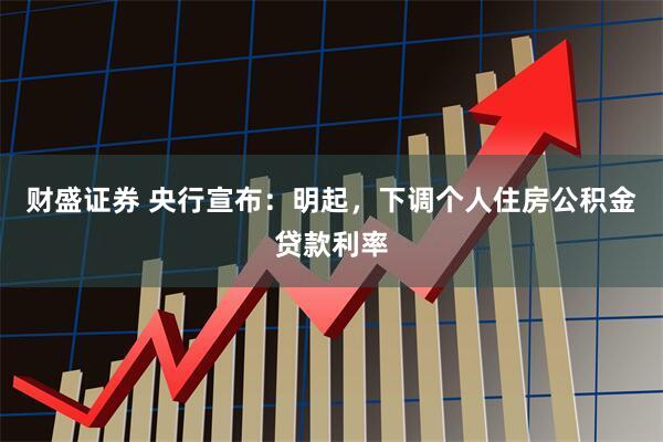 财盛证券 央行宣布：明起，下调个人住房公积金贷款利率