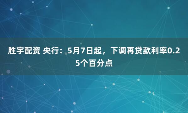 胜宇配资 央行：5月7日起，下调再贷款利率0.25个百分点