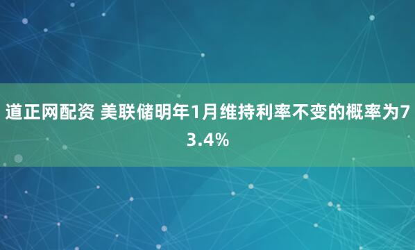 道正网配资 美联储明年1月维持利率不变的概率为73.4%