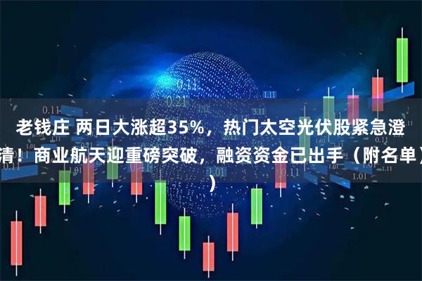 老钱庄 两日大涨超35%，热门太空光伏股紧急澄清！商业航天迎重磅突破，融资资金已出手（附名单）