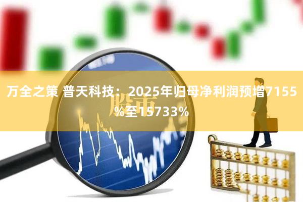 万全之策 普天科技：2025年归母净利润预增7155%至15733%