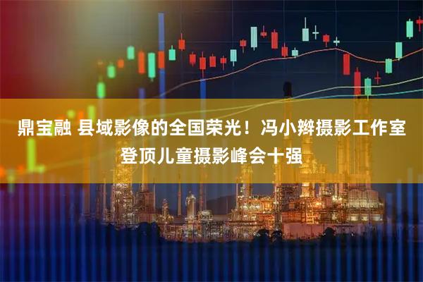 鼎宝融 县域影像的全国荣光！冯小辫摄影工作室登顶儿童摄影峰会十强