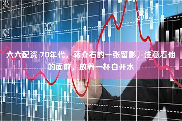 六六配资 70年代，蒋介石的一张留影，注意看他的面前，放着一杯白开水