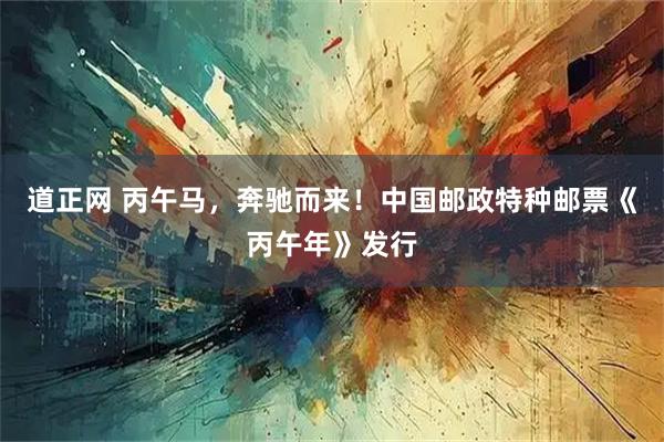 道正网 丙午马，奔驰而来！中国邮政特种邮票《丙午年》发行