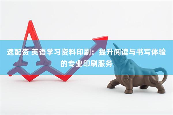 速配资 英语学习资料印刷：提升阅读与书写体验的专业印刷服务