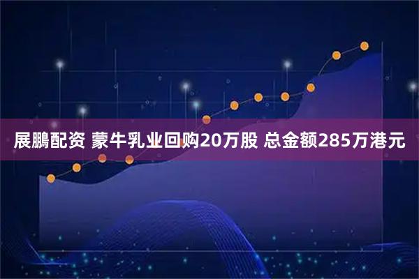 展鵬配资 蒙牛乳业回购20万股 总金额285万港元
