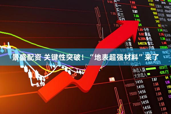 景盛配资 关键性突破！“地表超强材料”来了