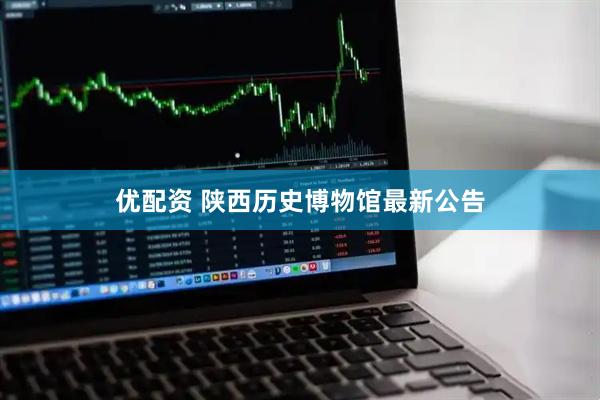 优配资 陕西历史博物馆最新公告