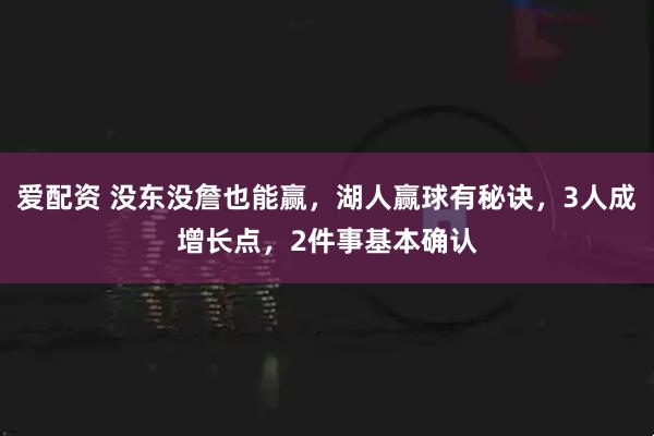 爱配资 没东没詹也能赢，湖人赢球有秘诀，3人成增长点，2件事基本确认