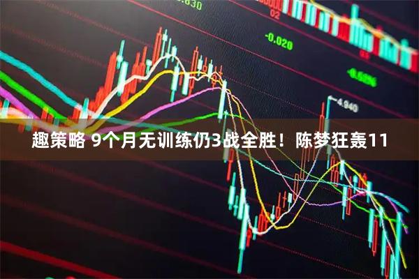 趣策略 9个月无训练仍3战全胜！陈梦狂轰11
